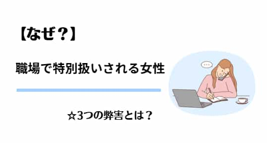 【なぜ？】職場で特別扱いされる女性のせいで起こる3つのヤバい弊害